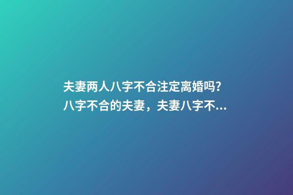 夫妻两人八字不合注定离婚吗？ 八字不合的夫妻，夫妻八字不合怎么办-第1张-观点-玄机派